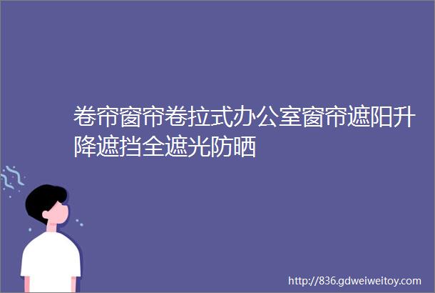 卷帘窗帘卷拉式办公室窗帘遮阳升降遮挡全遮光防晒